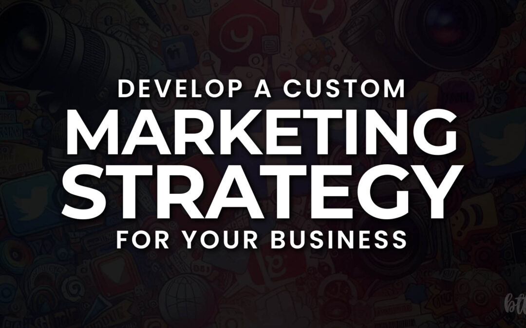 How to Develop a Custom Marketing Strategy for Your Business